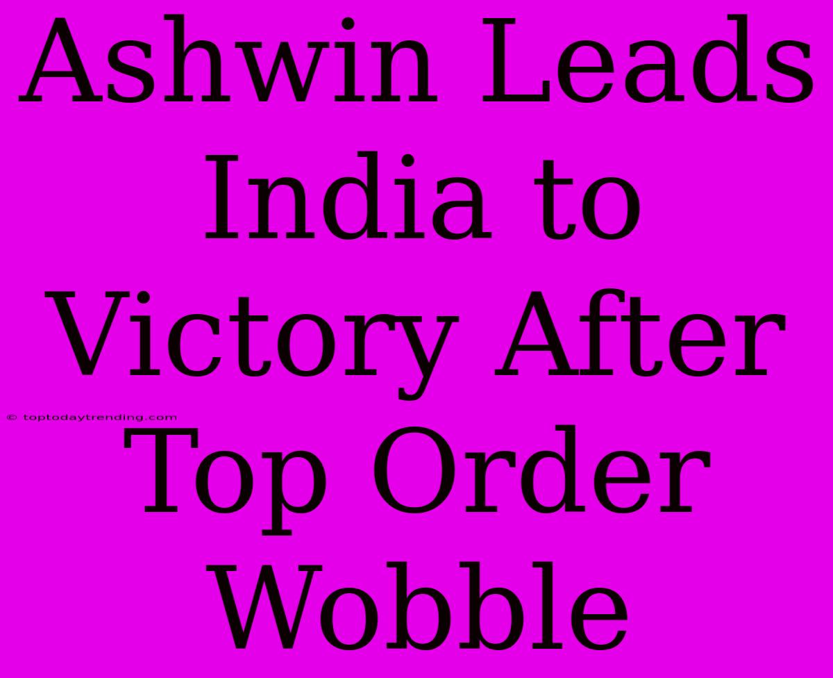 Ashwin Leads India To Victory After Top Order Wobble