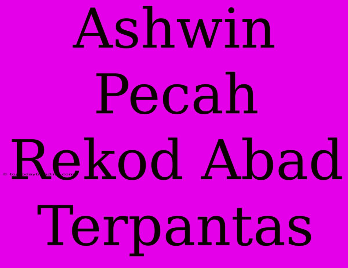 Ashwin Pecah Rekod Abad Terpantas