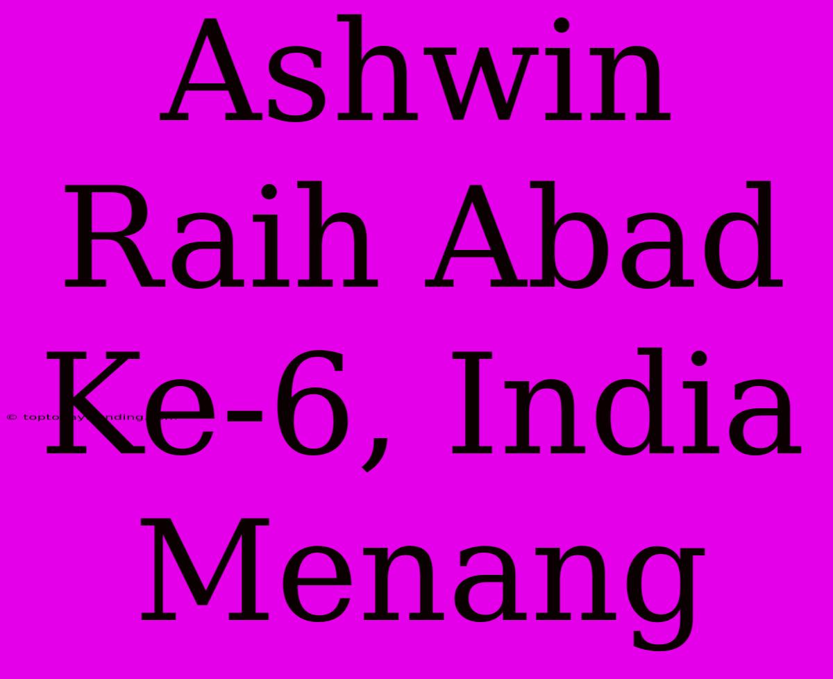 Ashwin Raih Abad Ke-6, India Menang