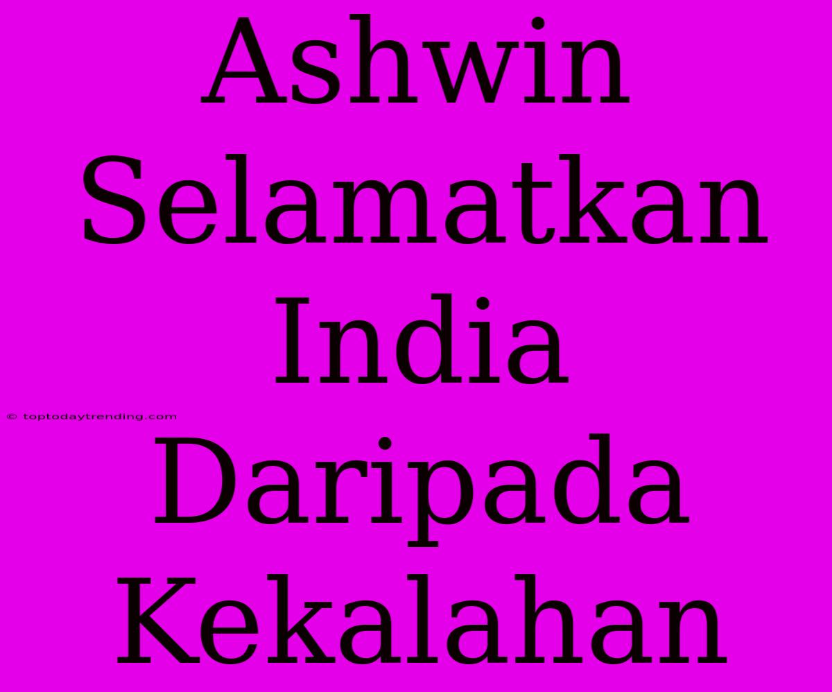 Ashwin Selamatkan India Daripada Kekalahan