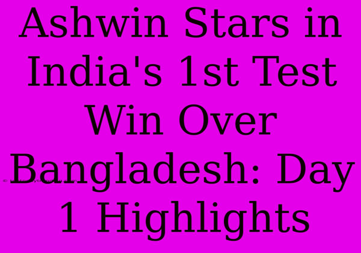 Ashwin Stars In India's 1st Test Win Over Bangladesh: Day 1 Highlights