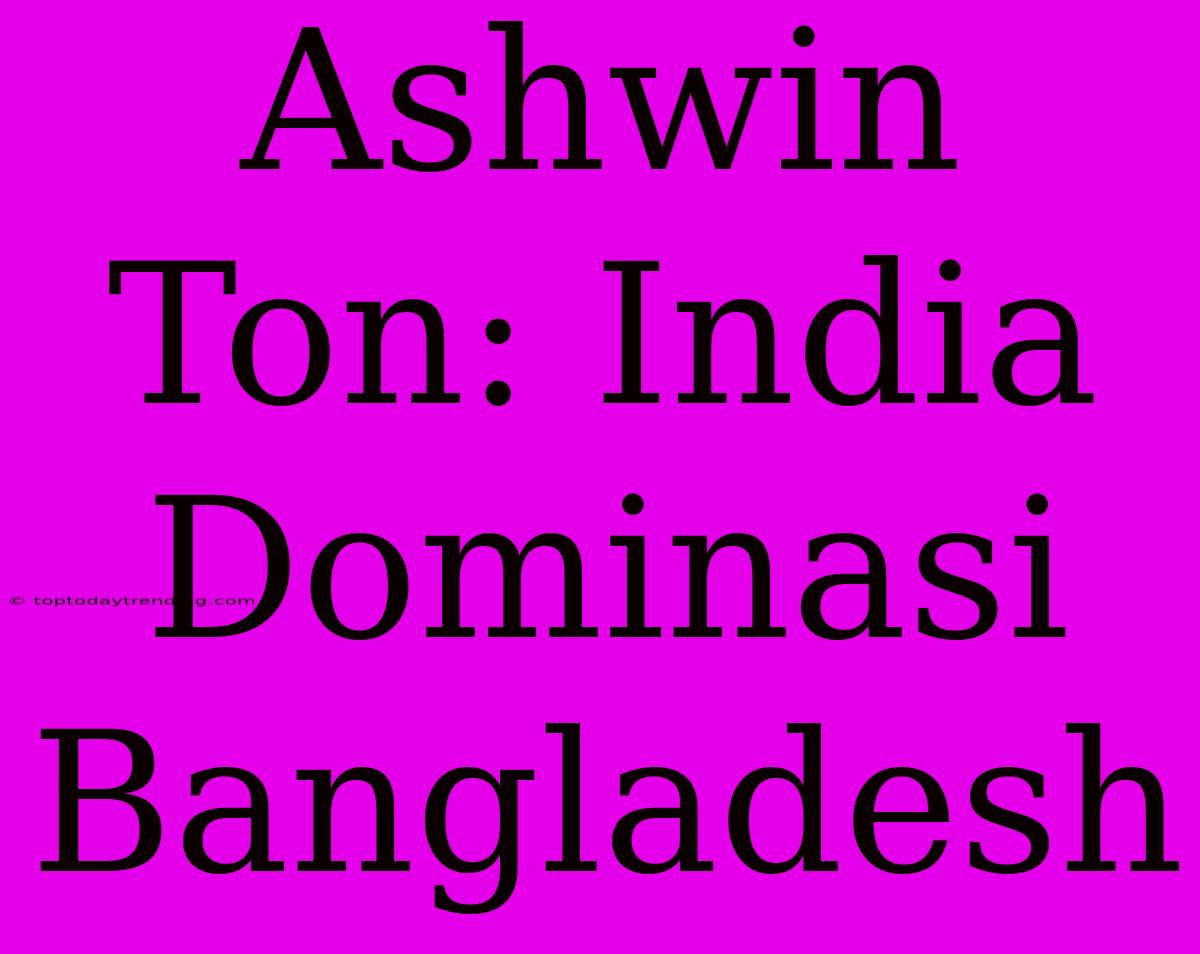 Ashwin Ton: India Dominasi Bangladesh