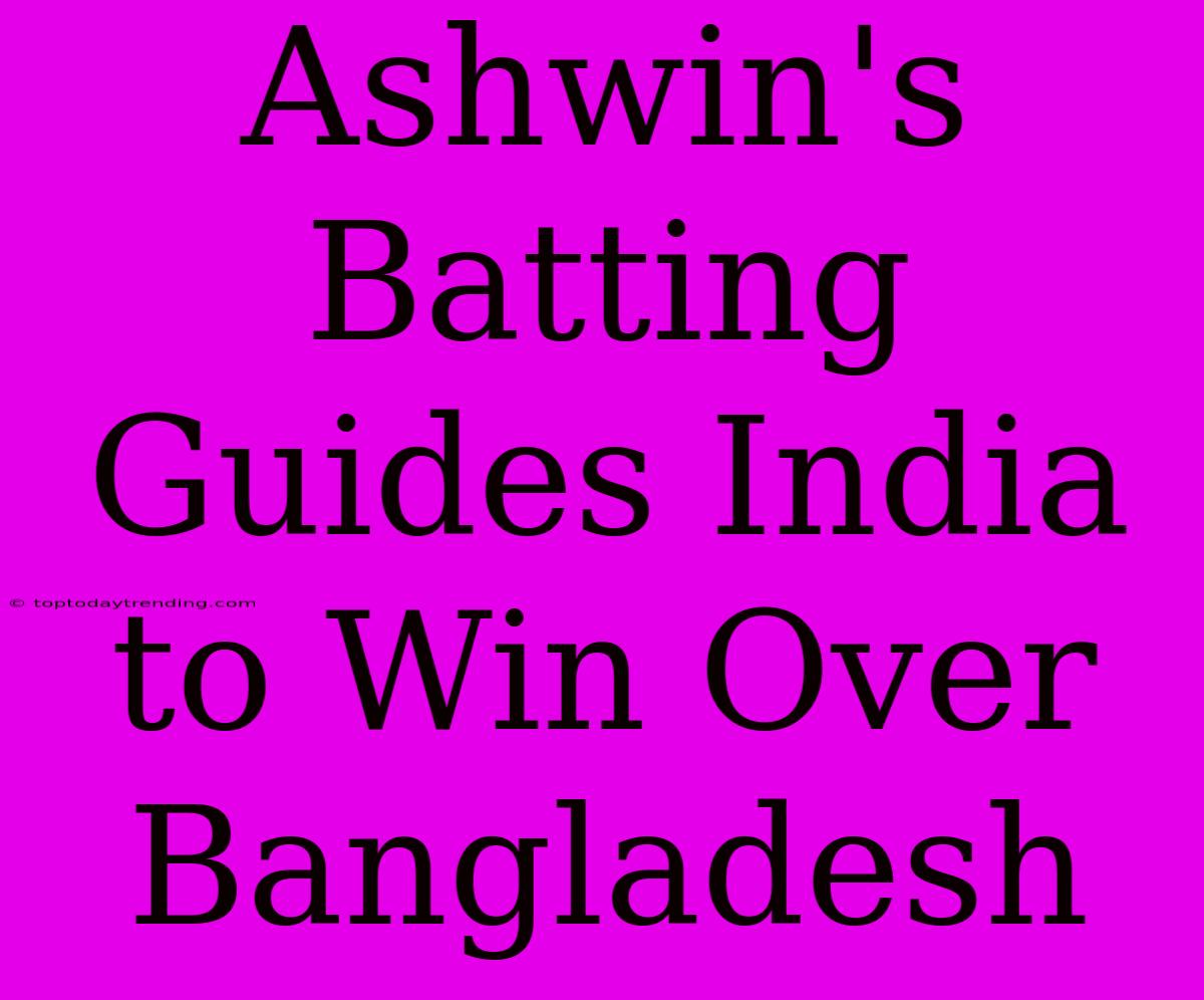 Ashwin's Batting Guides India To Win Over Bangladesh