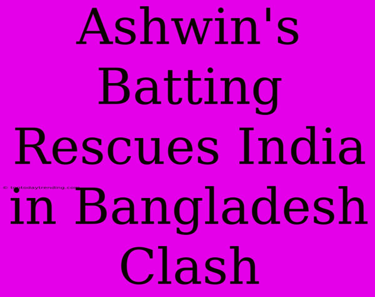 Ashwin's Batting Rescues India In Bangladesh Clash