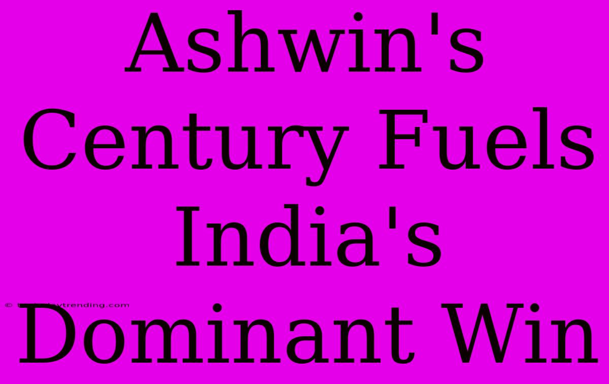 Ashwin's Century Fuels India's Dominant Win