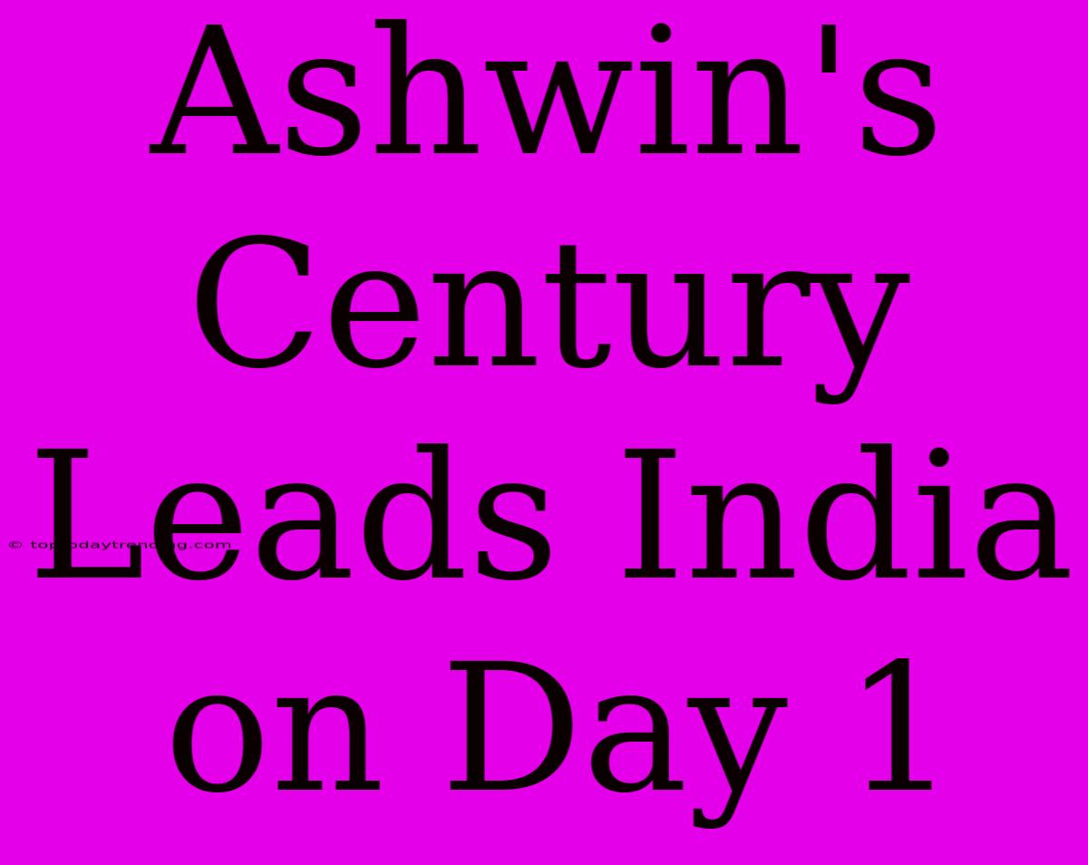 Ashwin's Century Leads India On Day 1