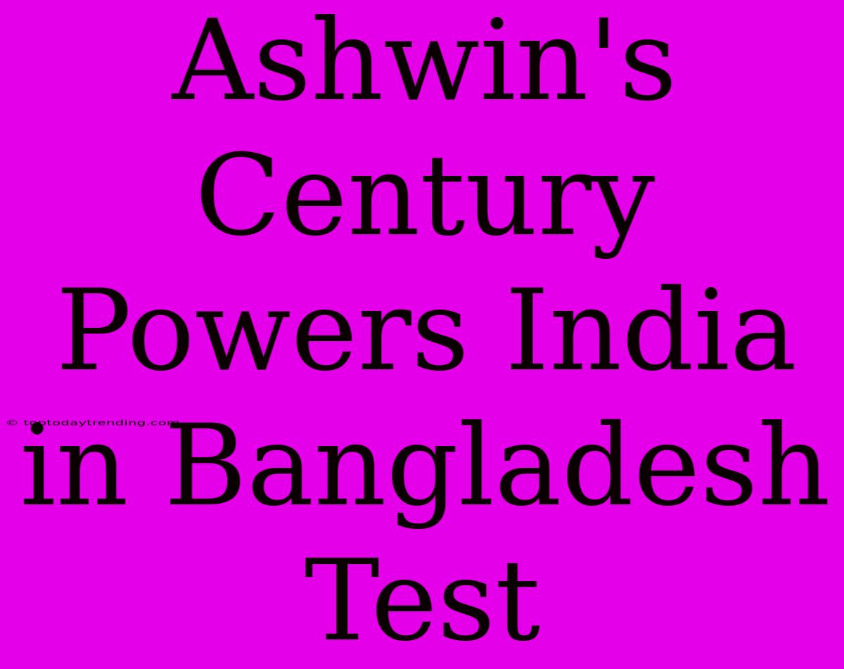 Ashwin's Century Powers India In Bangladesh Test