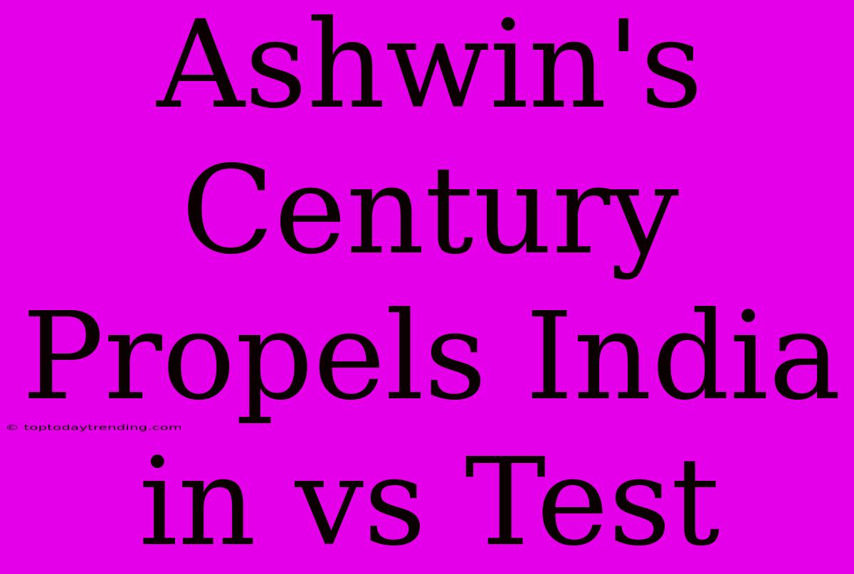 Ashwin's Century Propels India In Vs Test