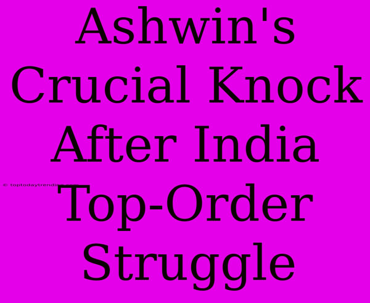 Ashwin's Crucial Knock After India Top-Order Struggle