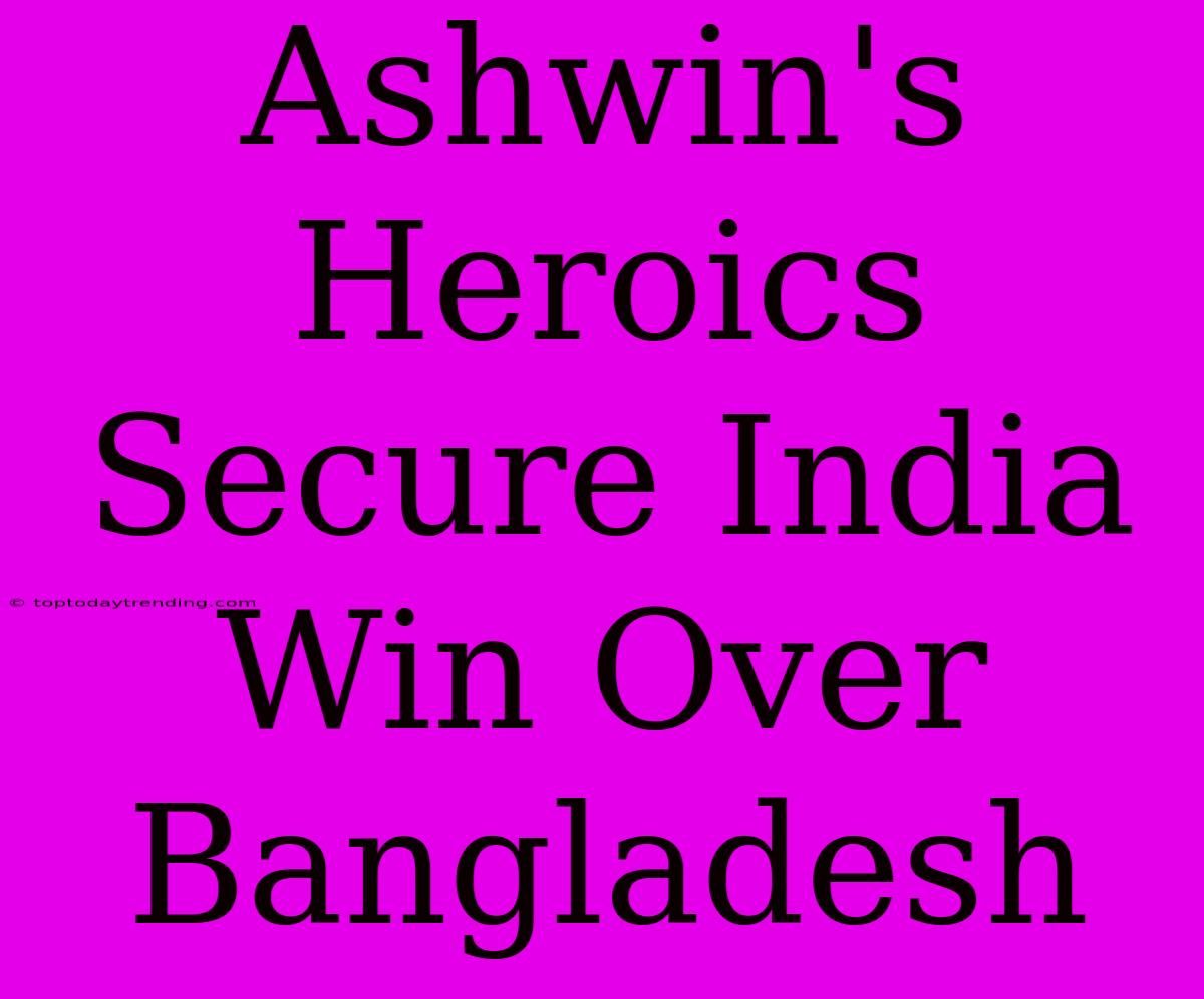 Ashwin's Heroics Secure India Win Over Bangladesh