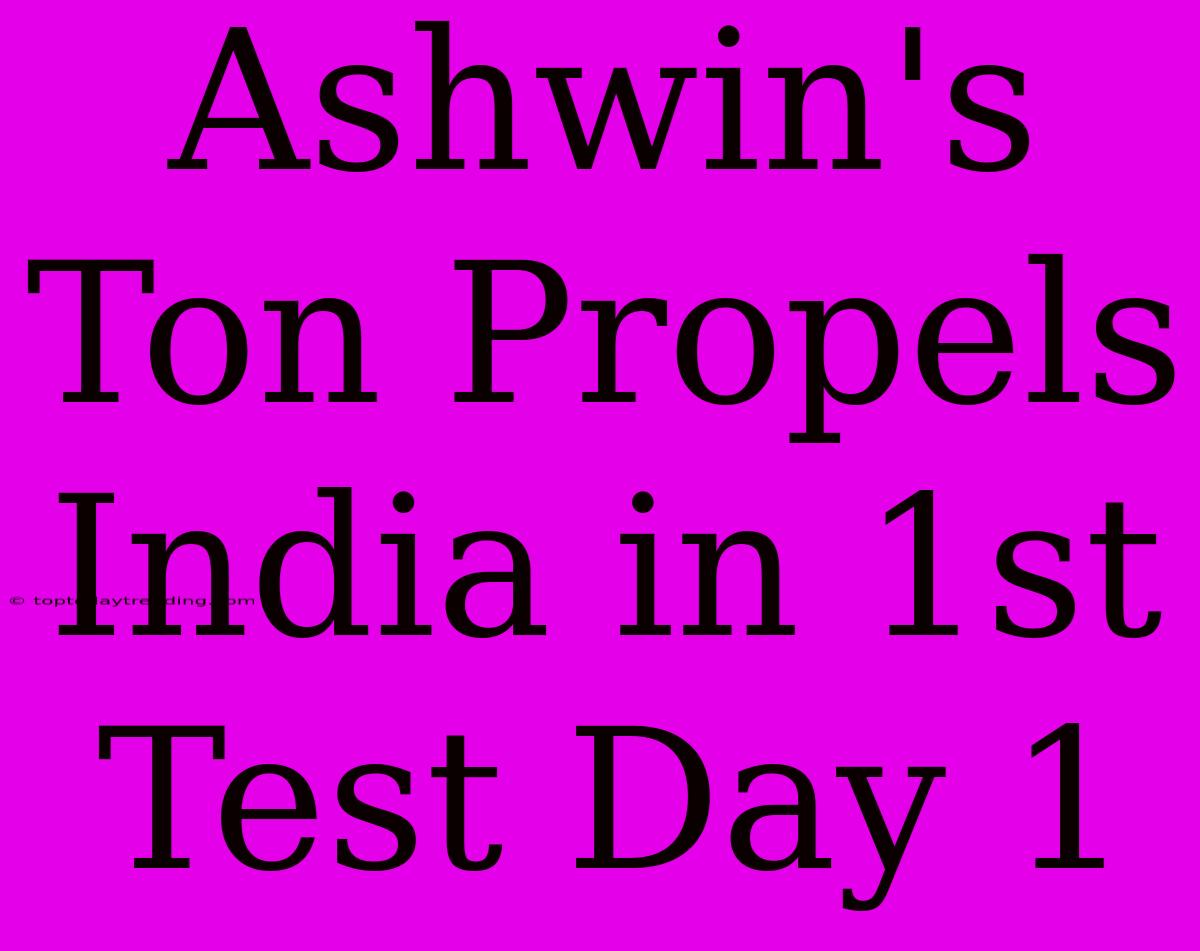 Ashwin's Ton Propels India In 1st Test Day 1