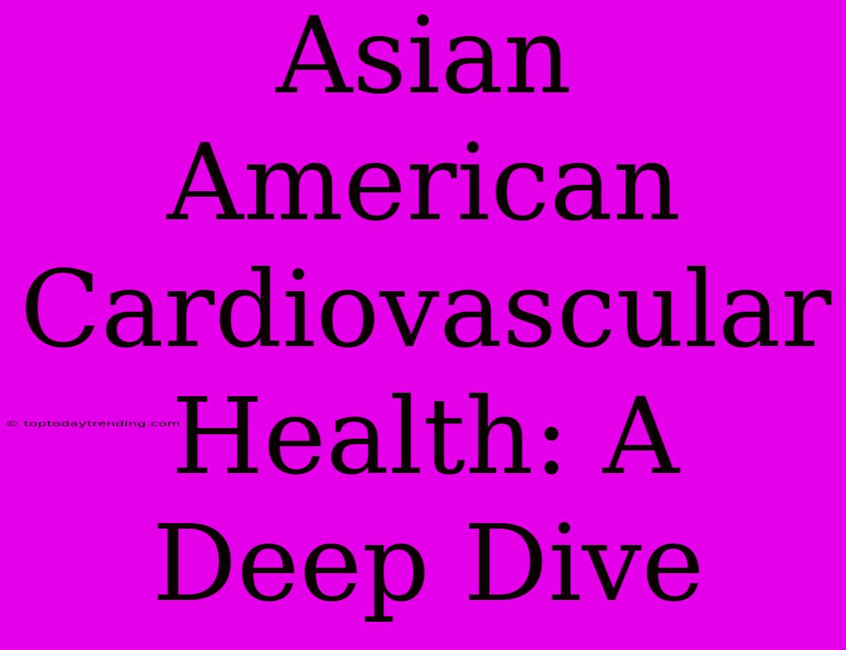 Asian American Cardiovascular Health: A Deep Dive