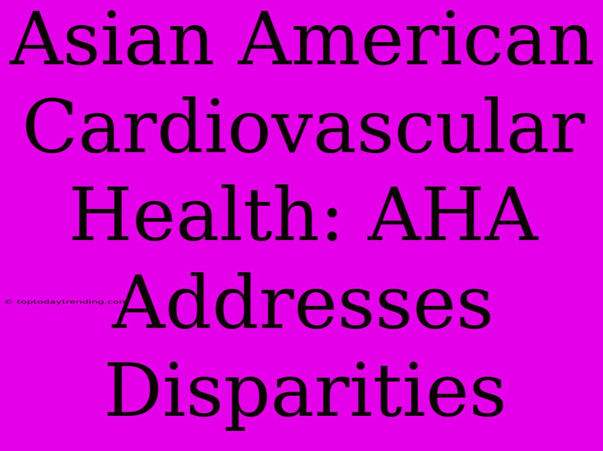 Asian American Cardiovascular Health: AHA Addresses Disparities