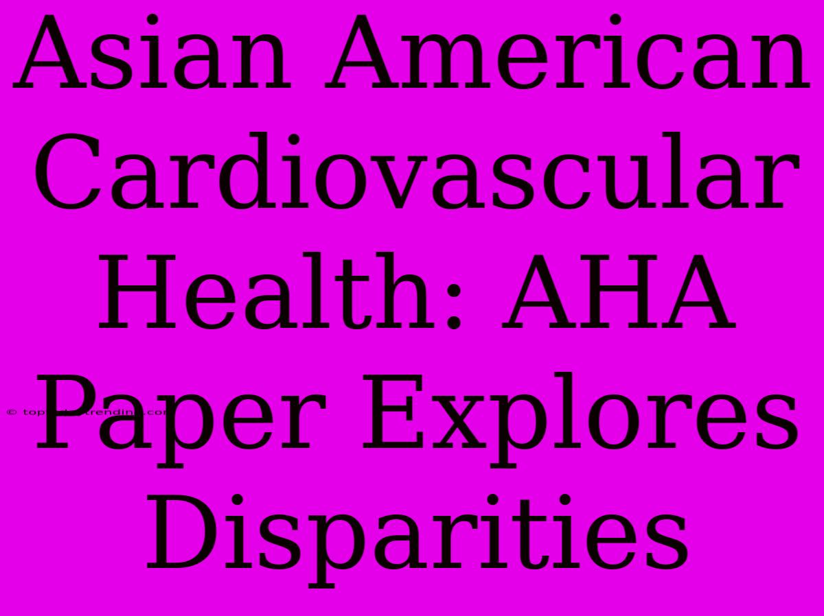 Asian American Cardiovascular Health: AHA Paper Explores Disparities