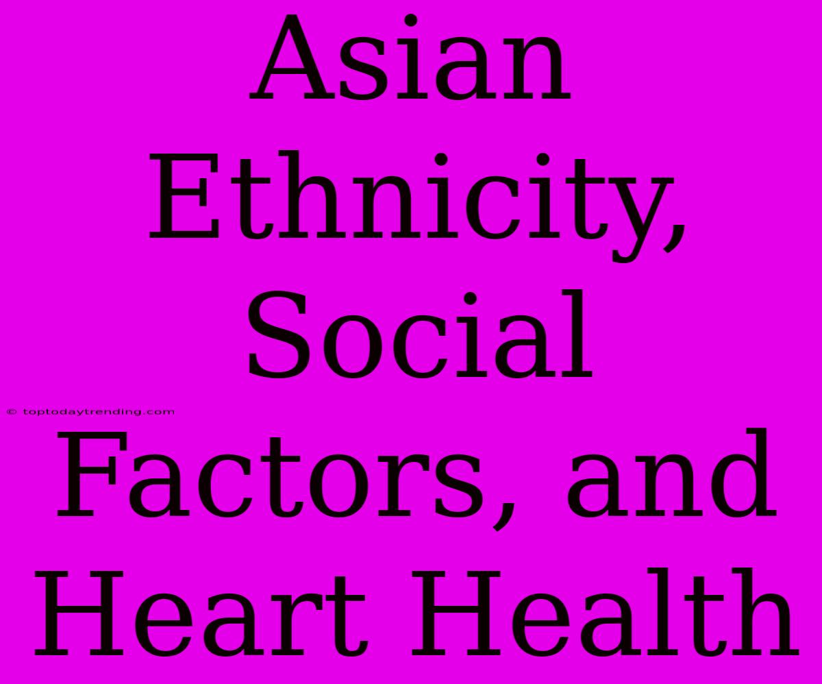 Asian Ethnicity, Social Factors, And Heart Health