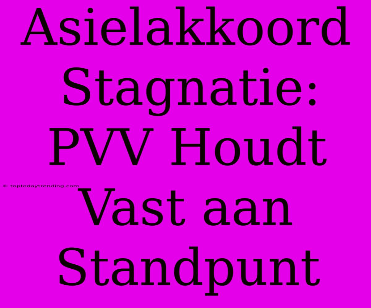 Asielakkoord Stagnatie: PVV Houdt Vast Aan Standpunt