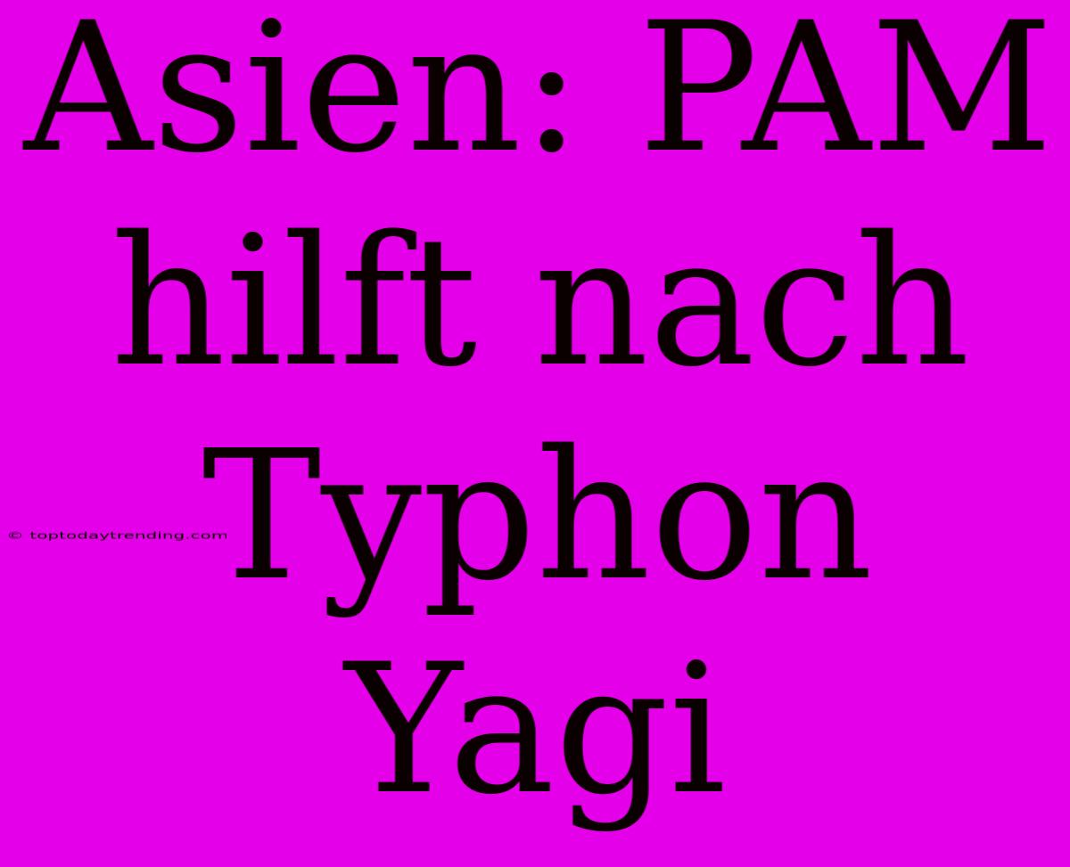 Asien: PAM Hilft Nach Typhon Yagi