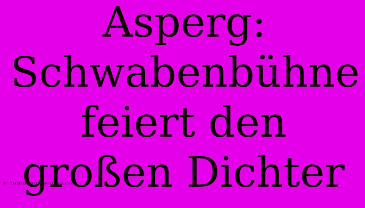 Asperg: Schwabenbühne Feiert Den Großen Dichter