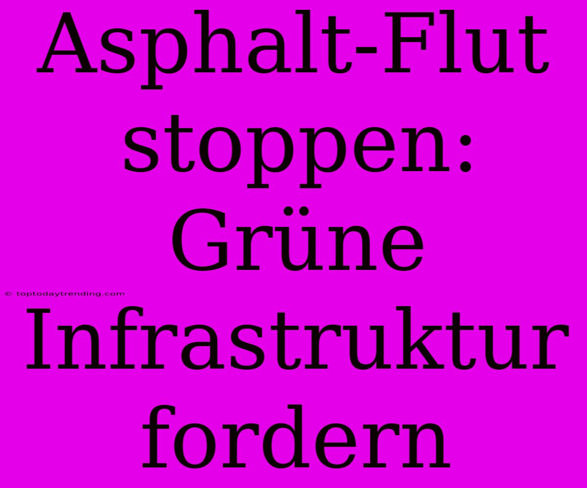 Asphalt-Flut Stoppen: Grüne Infrastruktur Fordern