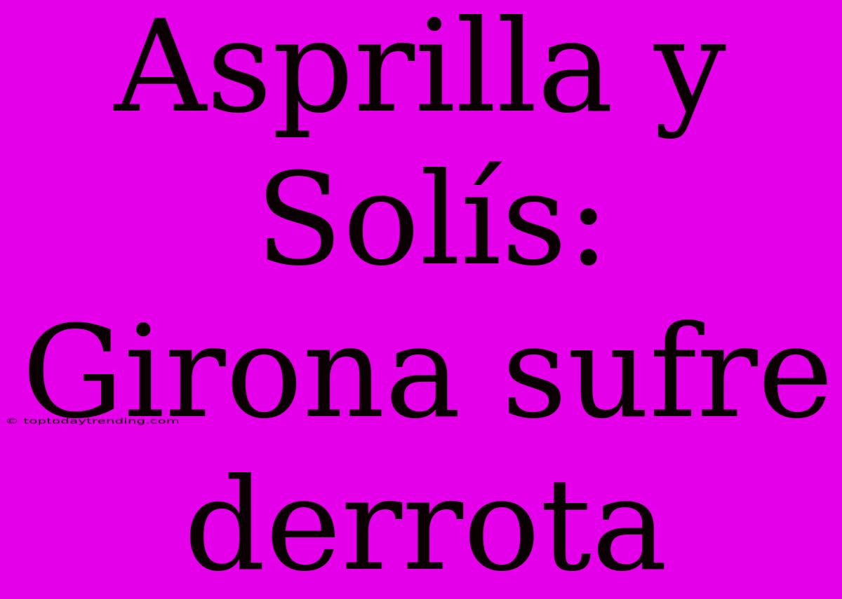 Asprilla Y Solís: Girona Sufre Derrota