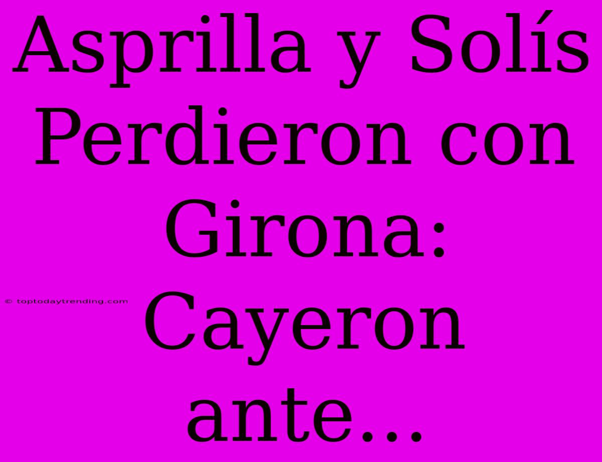 Asprilla Y Solís Perdieron Con Girona:  Cayeron Ante...