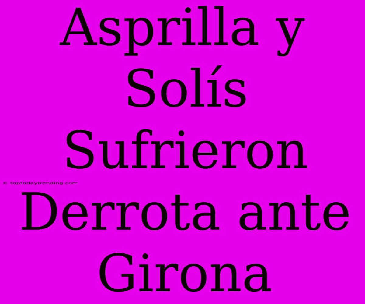 Asprilla Y Solís Sufrieron Derrota Ante Girona