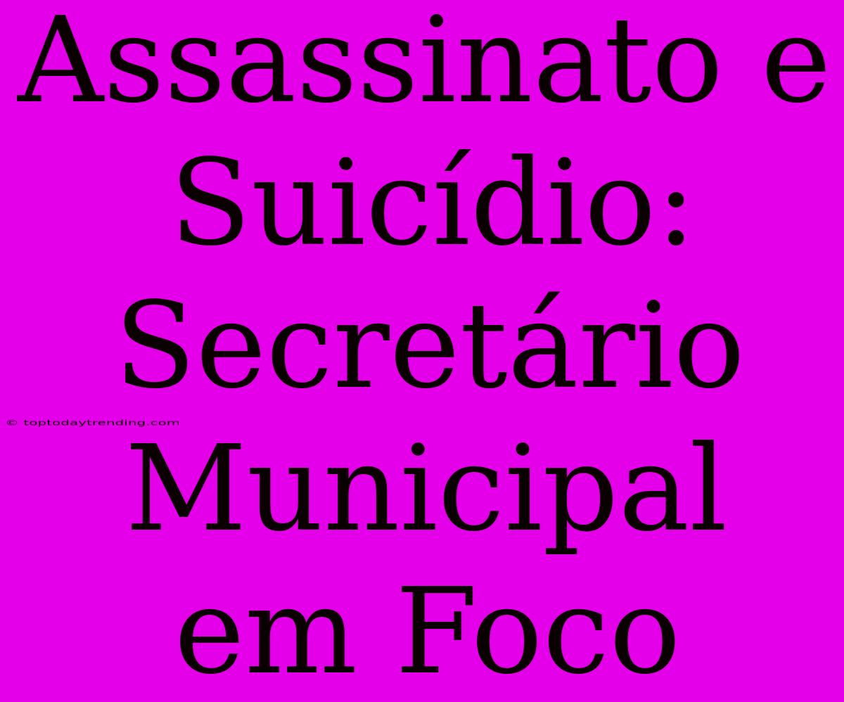 Assassinato E Suicídio: Secretário Municipal Em Foco