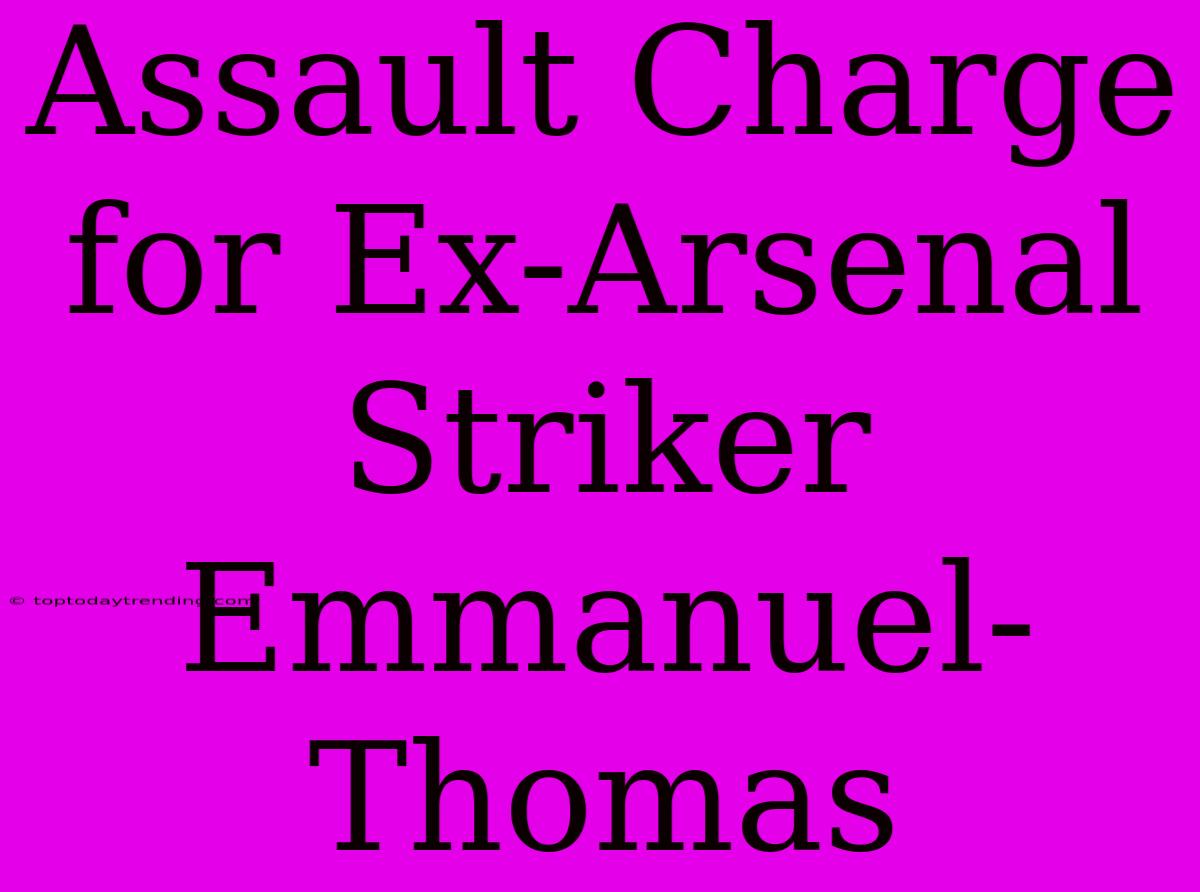 Assault Charge For Ex-Arsenal Striker Emmanuel-Thomas