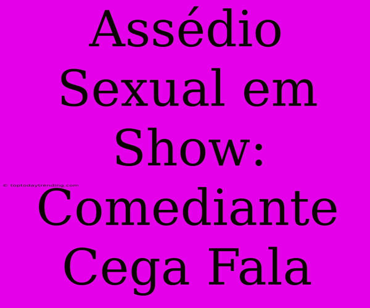 Assédio Sexual Em Show: Comediante Cega Fala