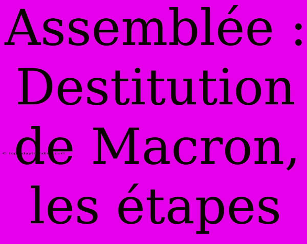 Assemblée : Destitution De Macron, Les Étapes