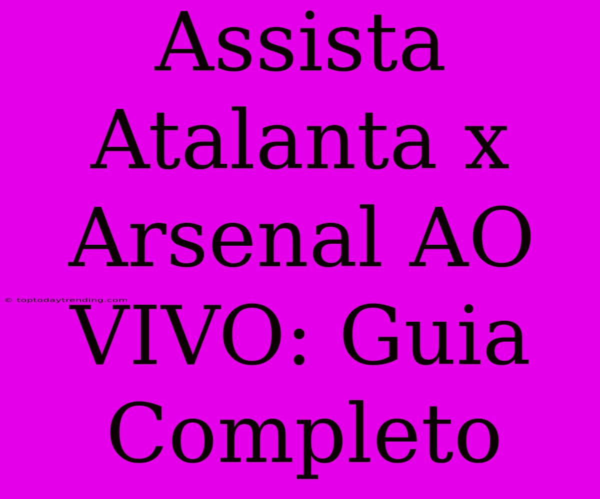 Assista Atalanta X Arsenal AO VIVO: Guia Completo