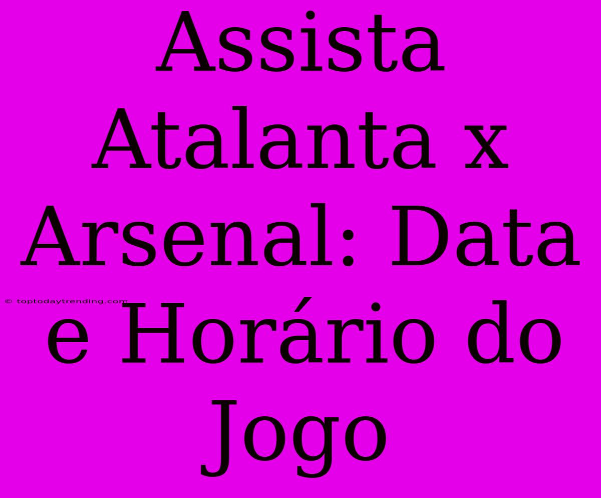 Assista Atalanta X Arsenal: Data E Horário Do Jogo