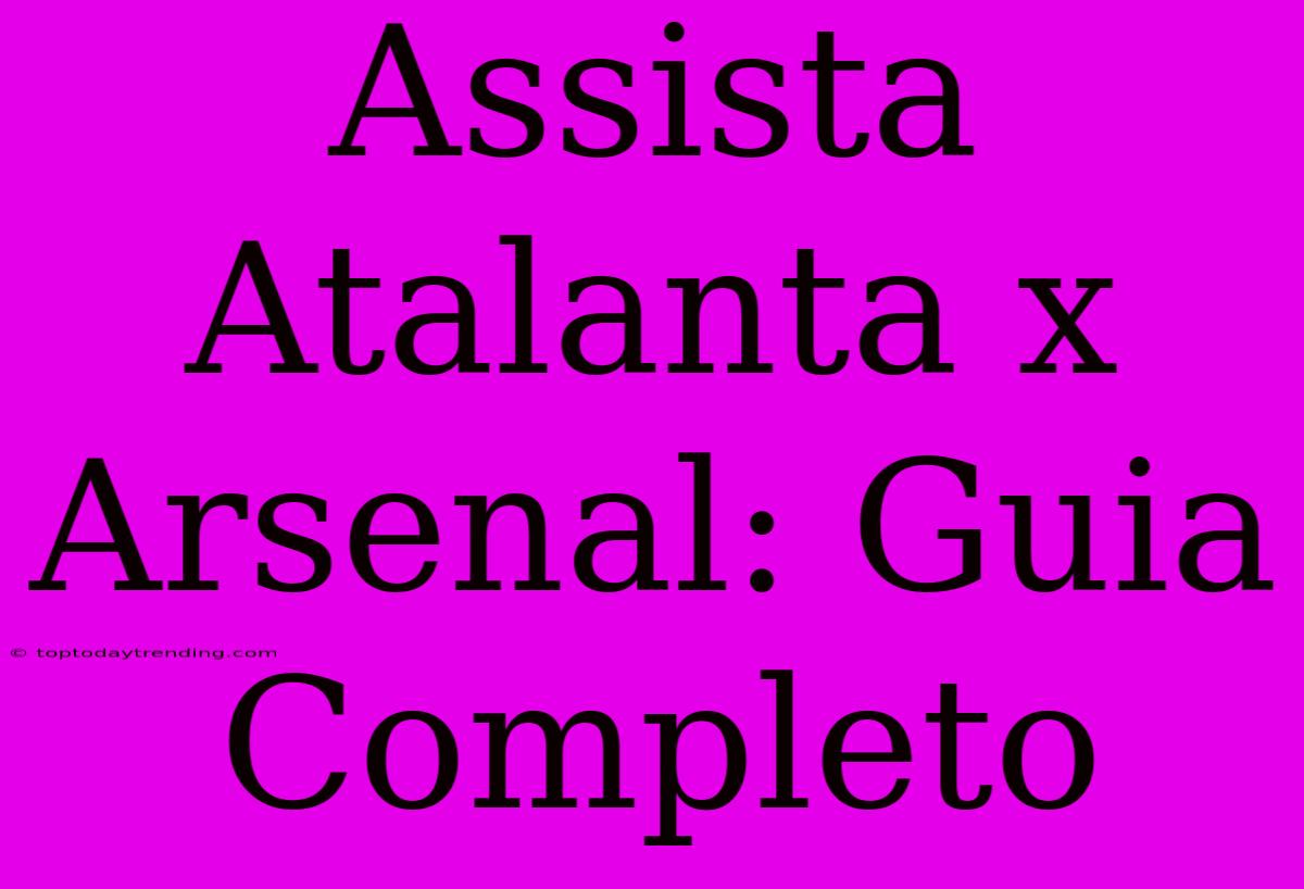 Assista Atalanta X Arsenal: Guia Completo