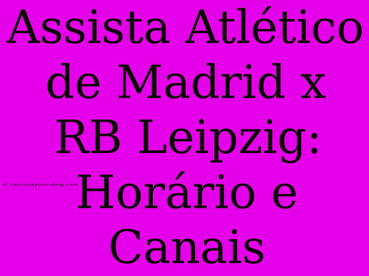 Assista Atlético De Madrid X RB Leipzig: Horário E Canais