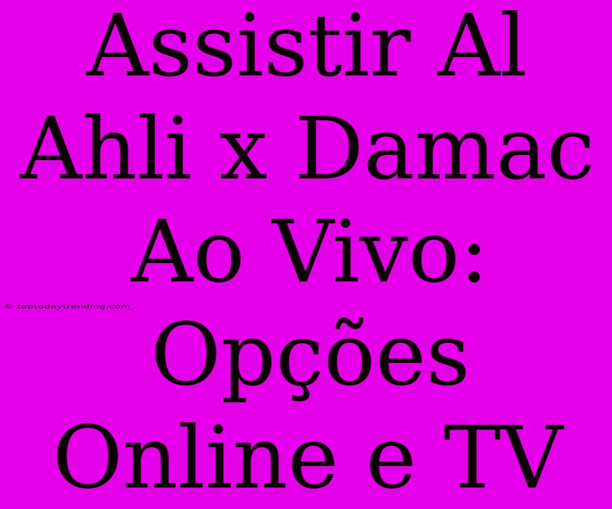 Assistir Al Ahli X Damac Ao Vivo: Opções Online E TV