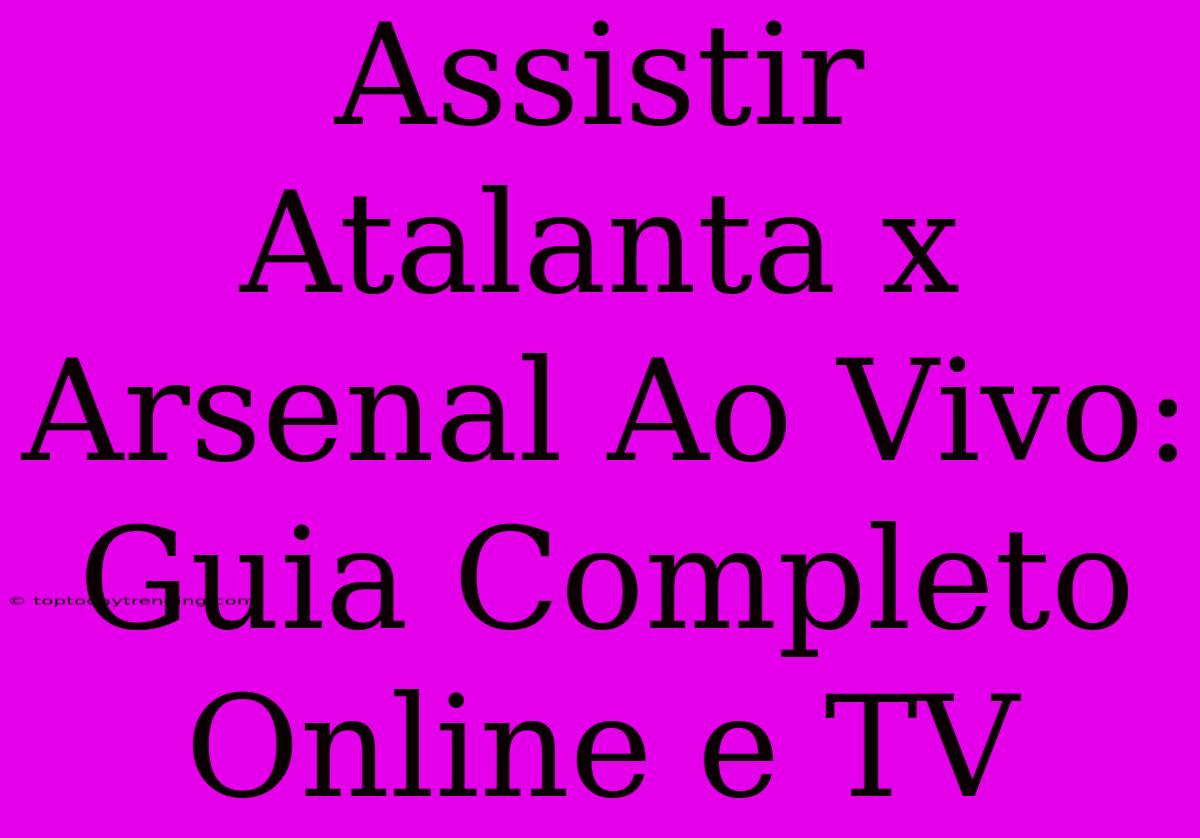 Assistir Atalanta X Arsenal Ao Vivo: Guia Completo Online E TV