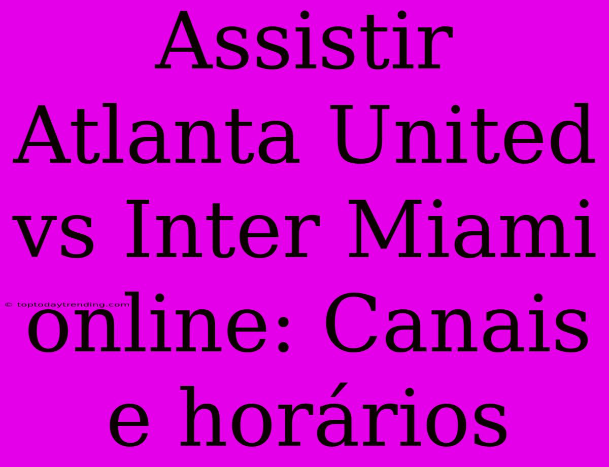 Assistir Atlanta United Vs Inter Miami Online: Canais E Horários