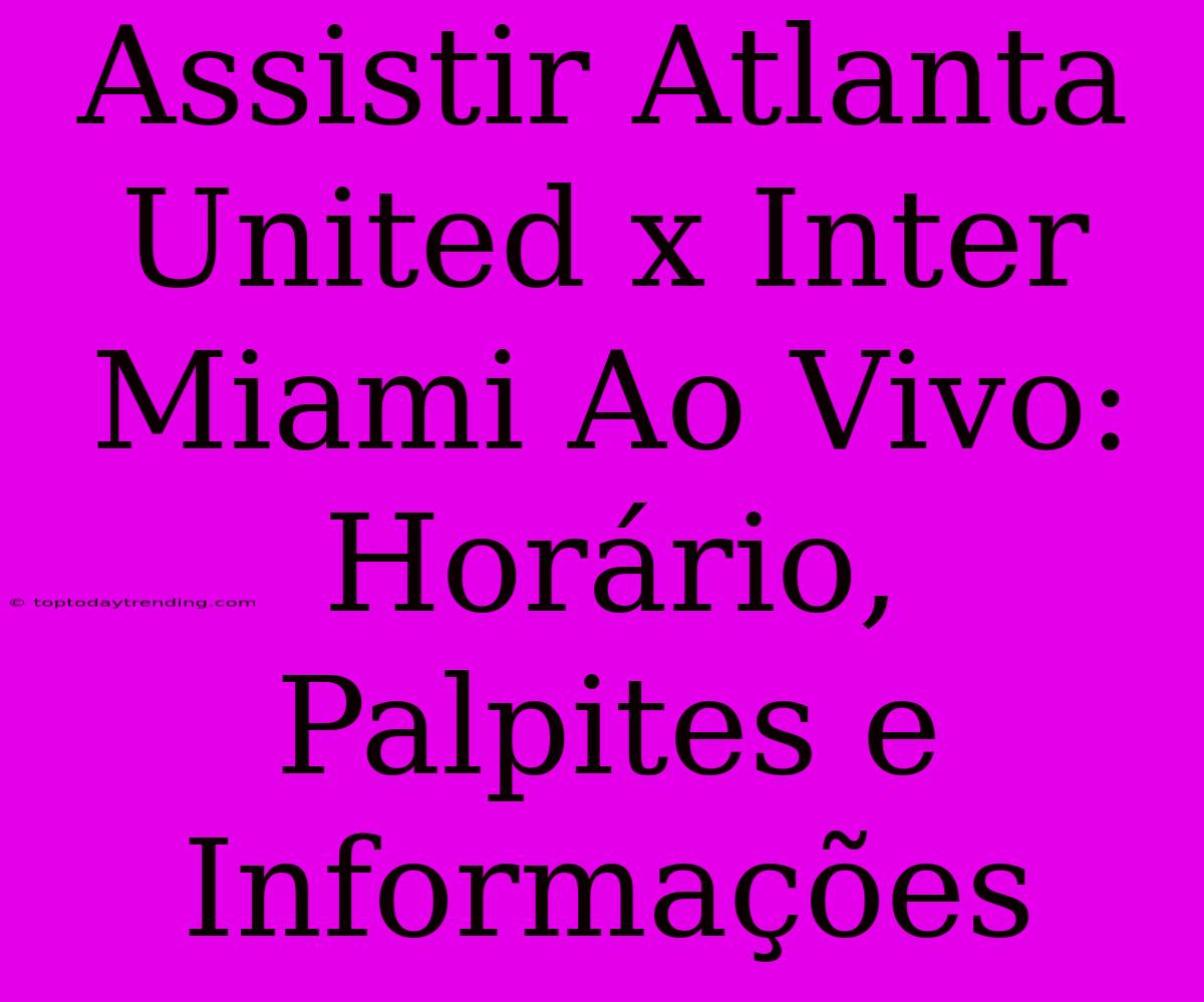 Assistir Atlanta United X Inter Miami Ao Vivo: Horário, Palpites E Informações