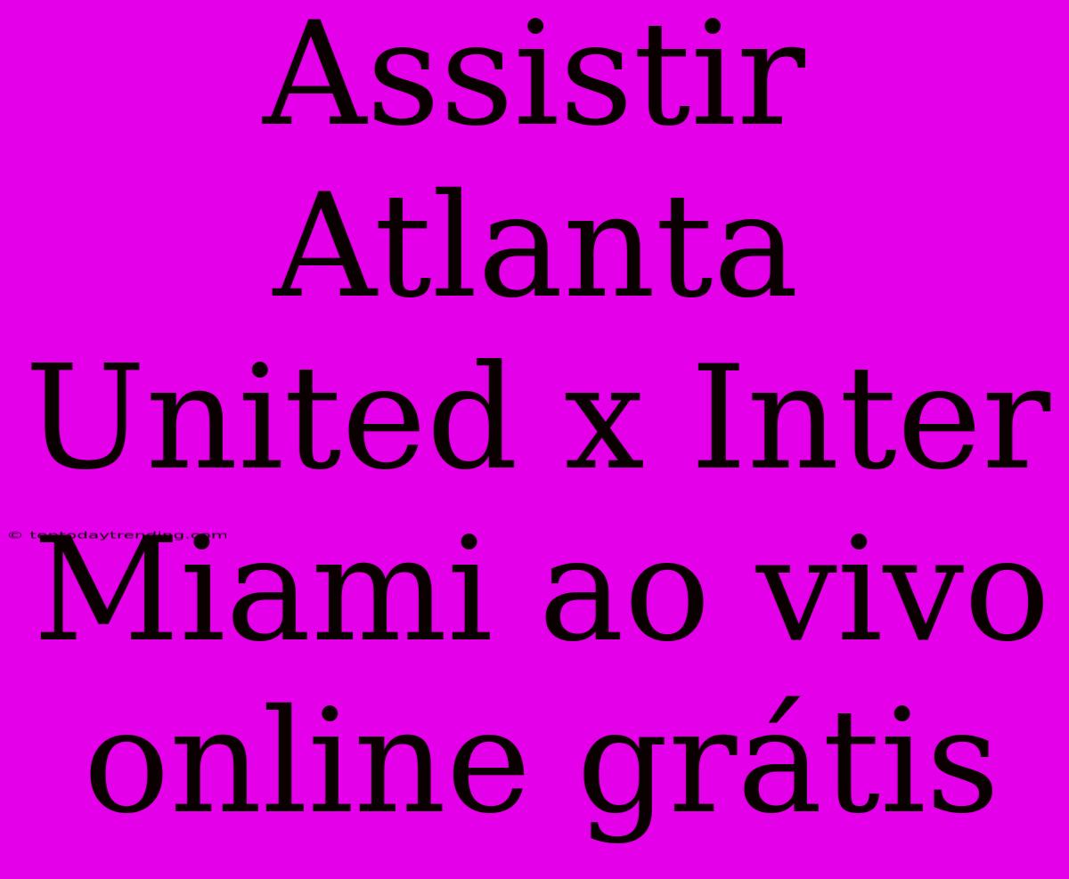 Assistir Atlanta United X Inter Miami Ao Vivo Online Grátis