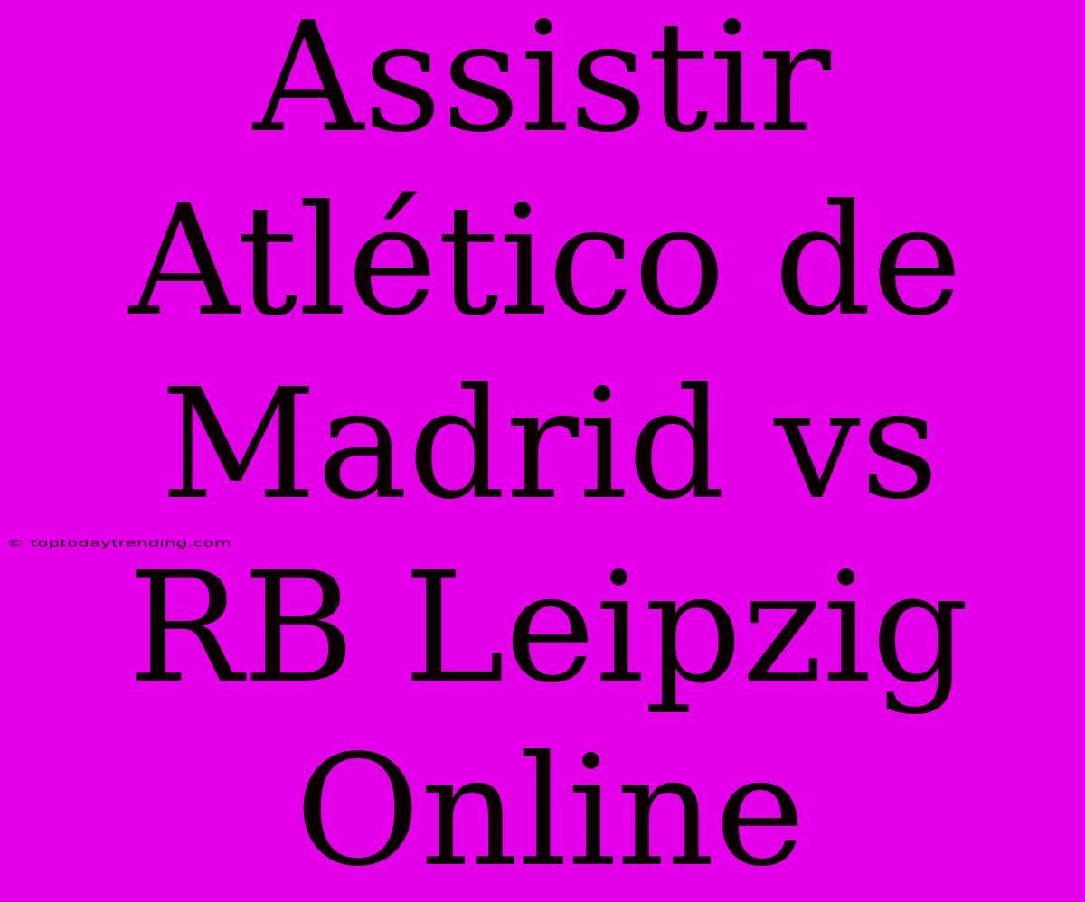 Assistir Atlético De Madrid Vs RB Leipzig Online