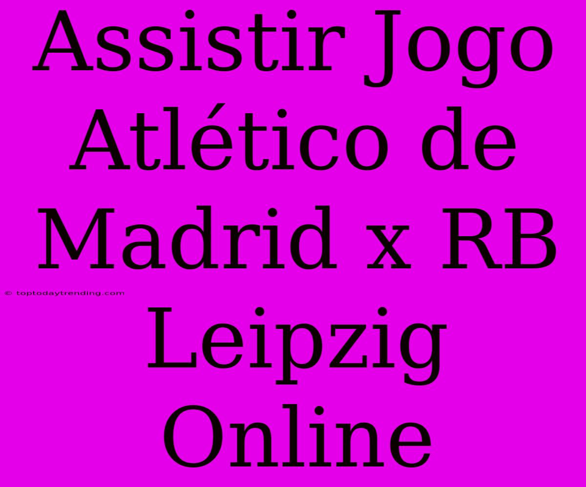 Assistir Jogo Atlético De Madrid X RB Leipzig Online