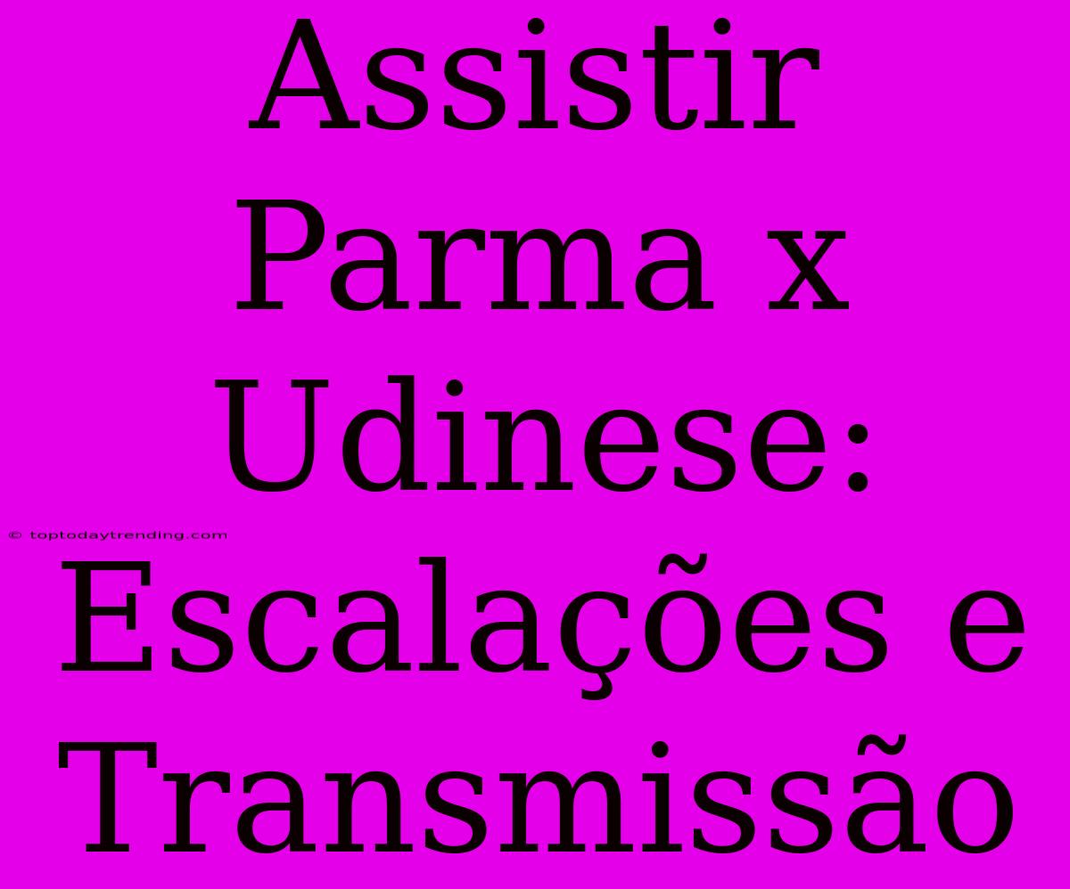 Assistir Parma X Udinese: Escalações E Transmissão