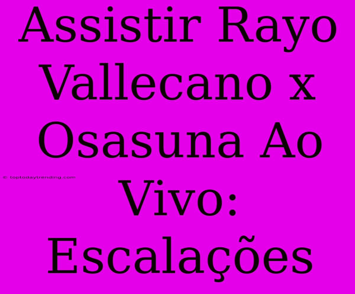 Assistir Rayo Vallecano X Osasuna Ao Vivo: Escalações