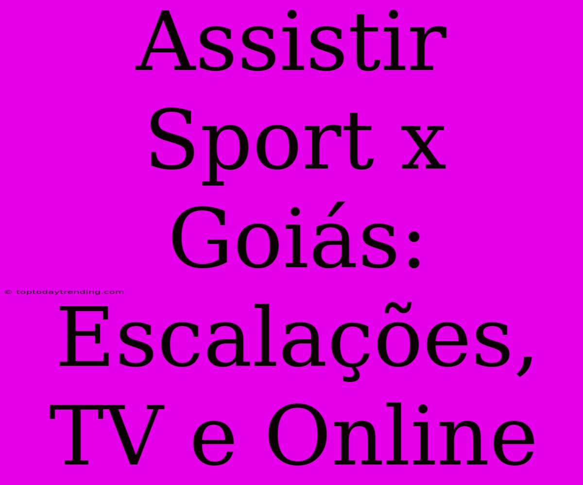 Assistir Sport X Goiás: Escalações, TV E Online