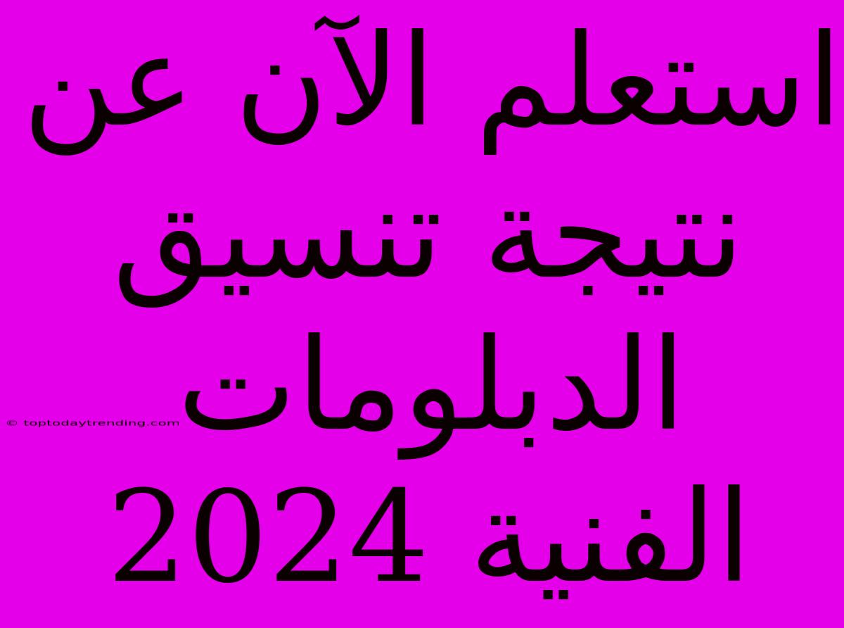 استعلم الآن عن نتيجة تنسيق الدبلومات الفنية 2024