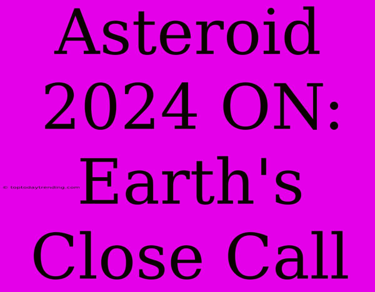 Asteroid 2024 ON: Earth's Close Call