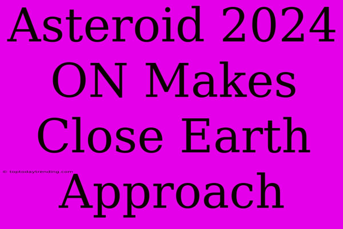 Asteroid 2024 ON Makes Close Earth Approach