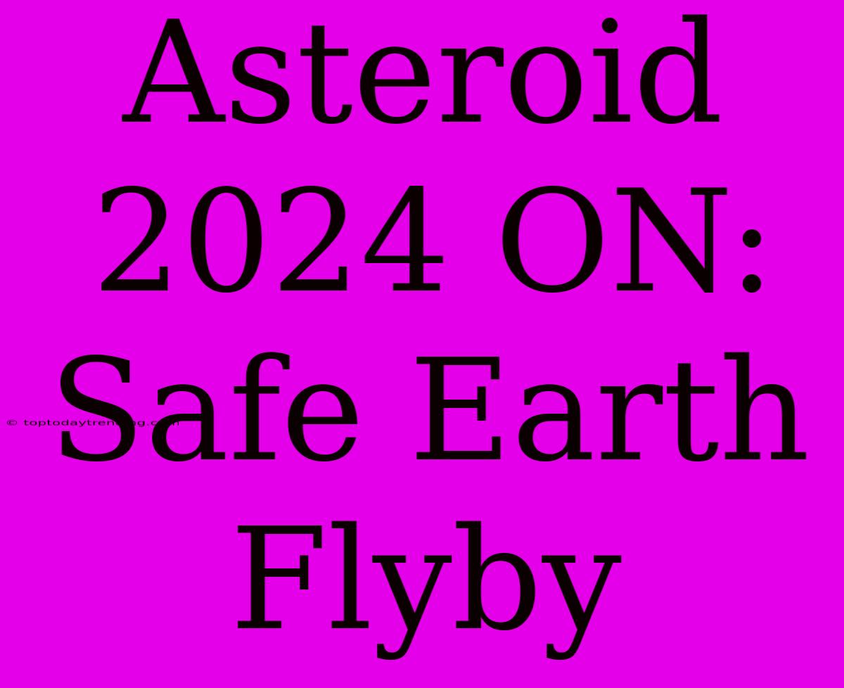 Asteroid 2024 ON: Safe Earth Flyby