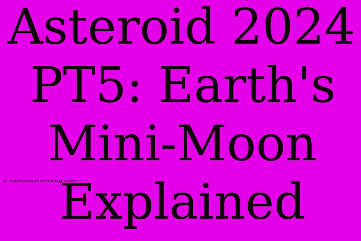 Asteroid 2024 PT5: Earth's Mini-Moon Explained