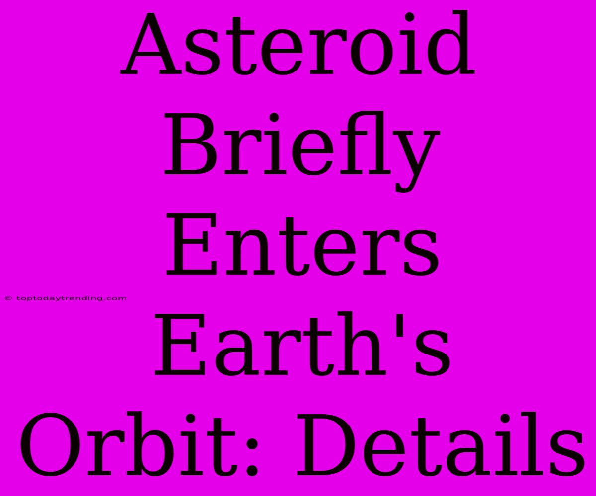 Asteroid Briefly Enters Earth's Orbit: Details